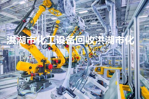 洪湖市化工设备回收洪湖市化工设备回收服务全面升级你还在等什么
