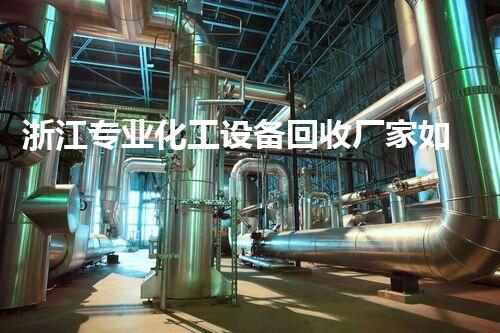 浙江专业化工设备回收厂家如何助力绿色经济？
