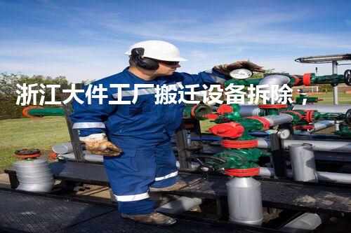 浙江大件工厂搬迁设备拆除，高效环保，质量杰出