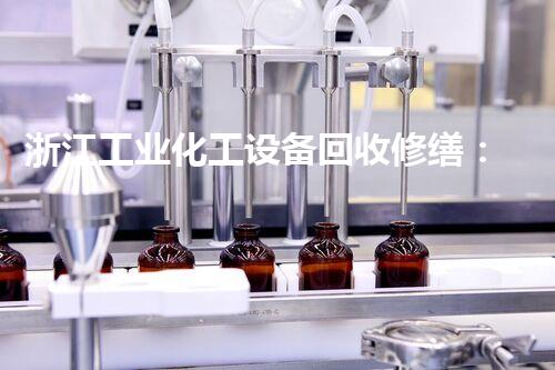 浙江工业化工设备回收修缮：废旧设备的新生之路，你知道吗？