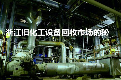 浙江旧化工设备回收市场的秘密：你知道多少？