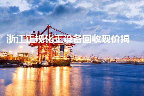 浙江正规化工设备回收现价揭秘？你绝对想不到的行业内幕！