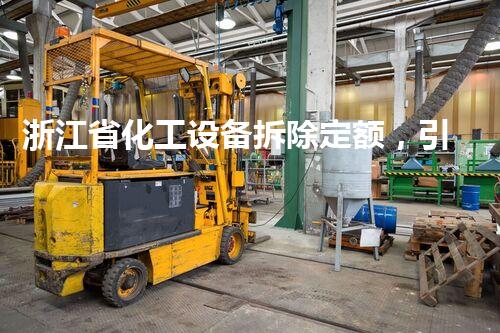 浙江省化工设备拆除定额，引领行业规范新标杆