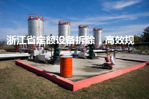 浙江省定额设备拆除，高效规范，质量杰出
