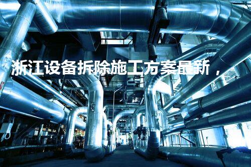 浙江设备拆除施工方案最新，安全高效引领行业典范