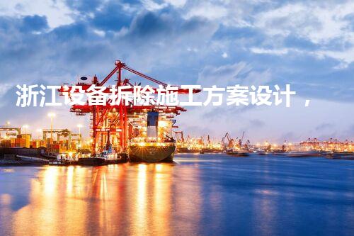 浙江设备拆除施工方案设计，匠心独运，质量杰出