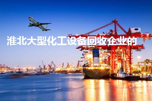 淮北大型化工设备回收企业的环保新时代，你知道吗？