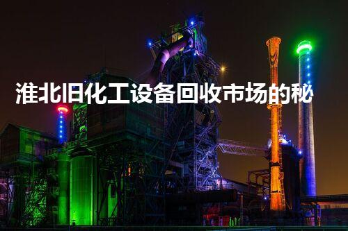 淮北旧化工设备回收市场的秘密：你所不知道的行业内幕！