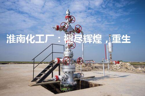 淮南化工厂：褪尽辉煌，重生何去何从？