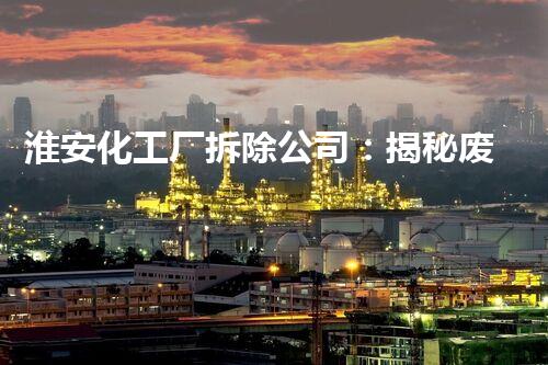 淮安化工厂拆除公司：揭秘废墟中的奇迹！
