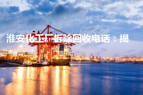 淮安化工厂拆除回收电话：揭秘废弃工厂的神秘世界！