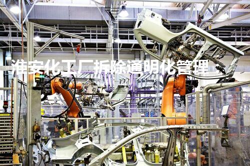 淮安化工厂拆除通明化管理：价格表图片整体公开引领行业诚信风尚