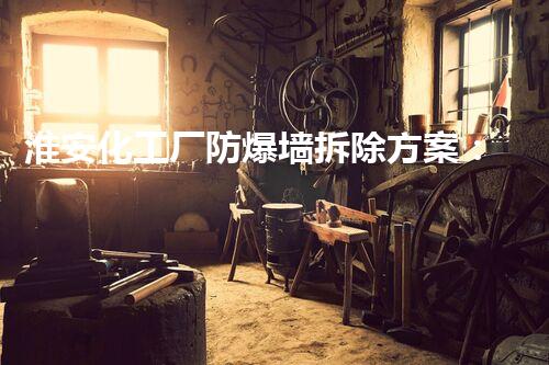 淮安化工厂防爆墙拆除方案：高效安全，典范引领新标准
