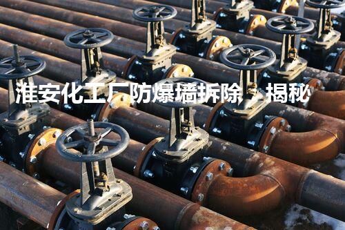 淮安化工厂防爆墙拆除：揭秘背后的危险与挑战！