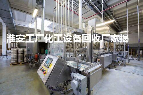 淮安工厂化工设备回收厂家揭秘行业内幕，你知道吗？