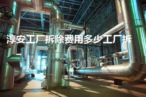 淳安工厂拆除费用多少工厂拆除背后的成本秘密是什么