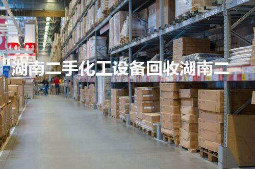湖南二手化工设备回收湖南二手化工设备回收市场潜力巨大你了解多少