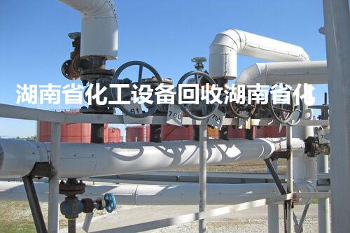 湖南省化工设备回收湖南省化工设备回收市场潜力巨大你知道如何获取最大收益吗