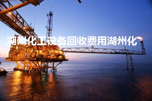 湖州化工设备回收费用湖州化工设备回收费用分析：节省成本的最佳策略？