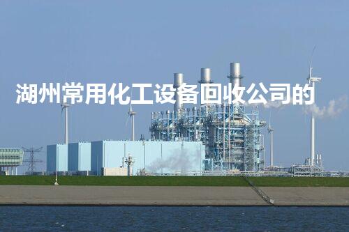 湖州常用化工设备回收公司的神秘内幕，你知道吗？