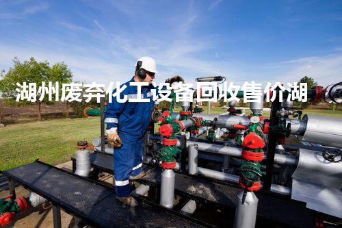 湖州废弃化工设备回收售价湖州废弃化工设备回收价格大揭秘你知道多少