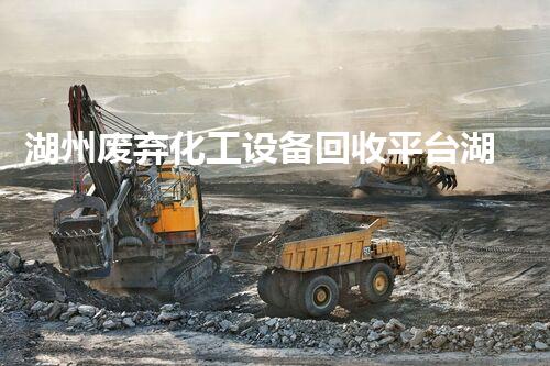 湖州废弃化工设备回收平台湖州废弃化工设备回收平台揭秘如何实现绿色环保与高效回收
