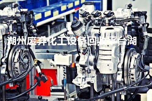 湖州废弃化工设备回收平台湖州废弃化工设备回收平台揭秘如何实现资源最大化利用