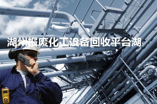 湖州报废化工设备回收平台湖州报废化工设备回收平台揭秘！你不知道的回收价值和流程