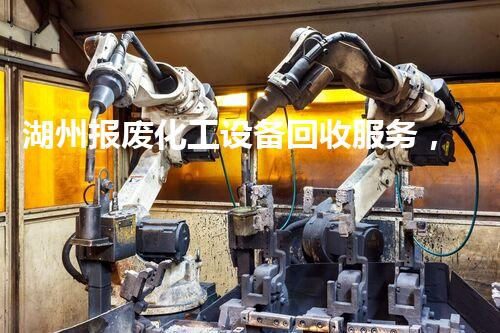 湖州报废化工设备回收服务，揭秘不为人知的行业内幕？你想知道吗？
