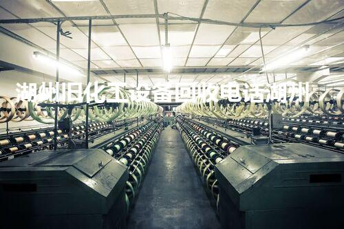 湖州旧化工设备回收电话湖州旧化工设备回收电话：轻松处理设备无忧变现方法揭秘