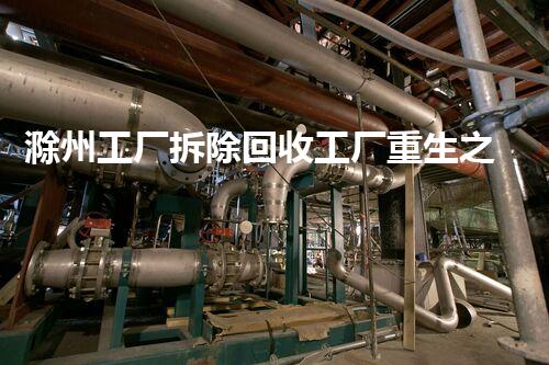 滁州工厂拆除回收工厂重生之路：如何实现资源的高效再利用