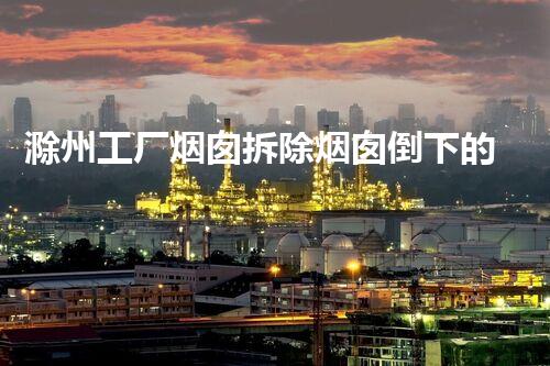 滁州工厂烟囱拆除烟囱倒下的背后故事与启发