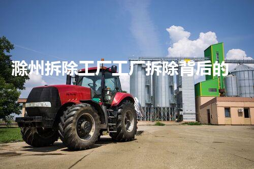 滁州拆除工厂工厂拆除背后的秘密与挑战！