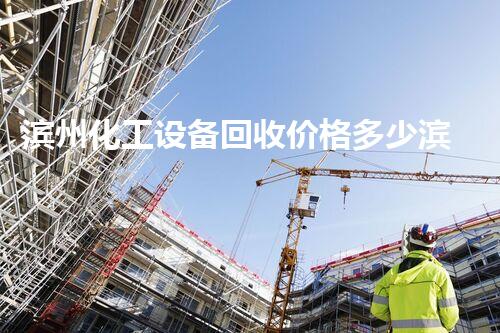 滨州化工设备回收价格多少滨州化工设备回收价格揭秘你绝对想不到的高价回收方案