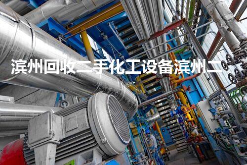 滨州回收二手化工设备滨州二手化工设备回收交易平台全面启动！你还在等什么？