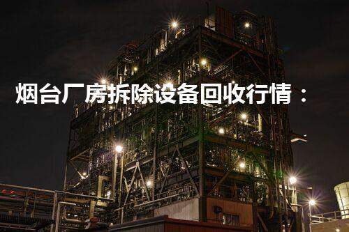 烟台厂房拆除设备回收行情：绿色循环，价值再续