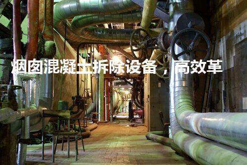 烟囱混凝土拆除设备，高效革新拆除工程新篇章