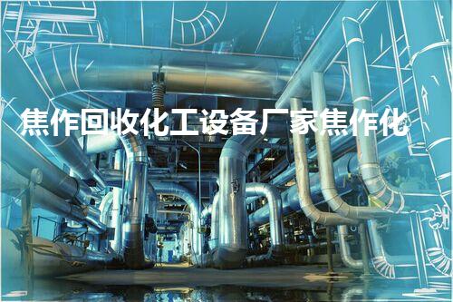 焦作回收化工设备厂家焦作化工设备回收厂家揭秘高效环保拆除技术与市场前景