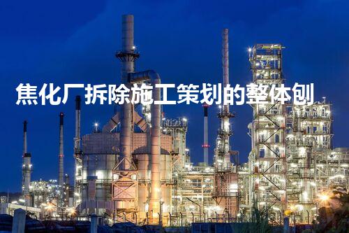 焦化厂拆除施工策划的整体刨析与实施策略