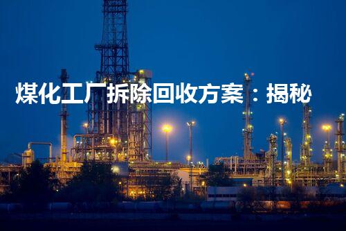 煤化工厂拆除回收方案：揭秘黑金变身绿宝，为环境带来新生？