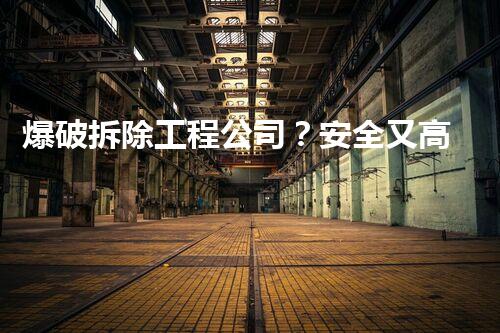 爆破拆除工程公司？安全又高效的拆除方法是啥！
