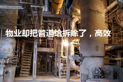 物业却把管道给拆除了，高效保障安全无忧