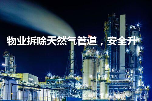 物业拆除天然气管道，安全升级显匠心