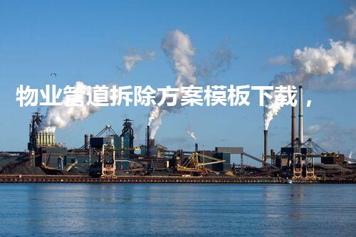 物业管道拆除方案模板下载，轻松应对专业拆除需求