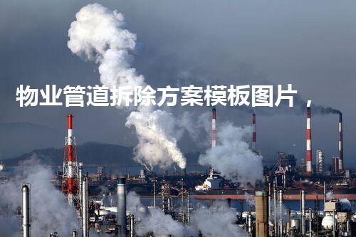 物业管道拆除方案模板图片，专业指点，施工无忧