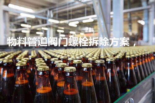 物料管道阀门螺栓拆除方案，高效安全新典范！