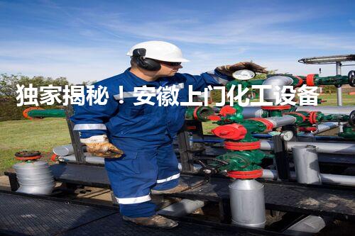 独家揭秘！安徽上门化工设备回收厂家：行业黑幕大起底，你知道吗？