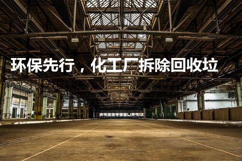环保先行，化工厂拆除回收垃圾绿色处理典范