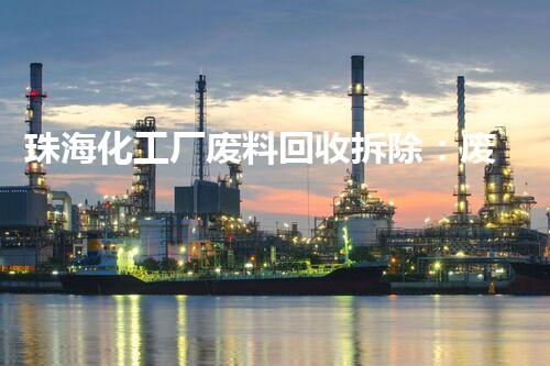 珠海化工厂废料回收拆除：废物利用还是环境威胁？