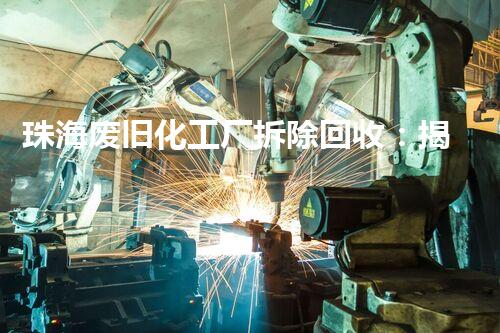 珠海废旧化工厂拆除回收：揭秘背后的环境危机！